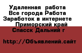 Удаленная  работа - Все города Работа » Заработок в интернете   . Приморский край,Спасск-Дальний г.